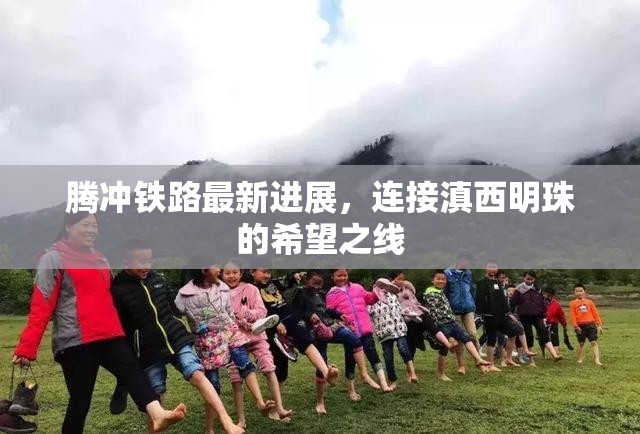 騰沖鐵路最新進(jìn)展，連接滇西明珠的希望之線