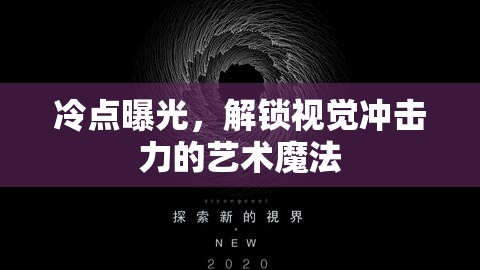 冷點(diǎn)曝光，解鎖視覺沖擊力的藝術(shù)魔法