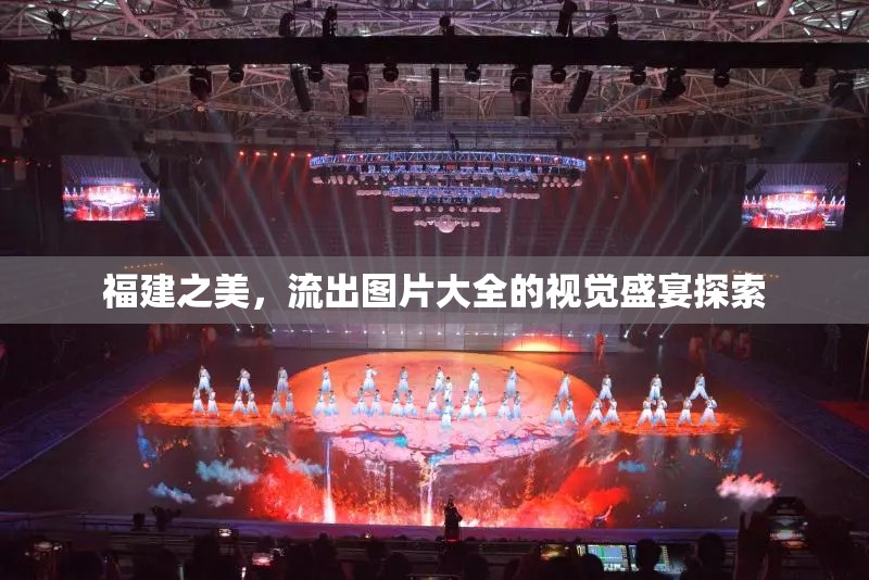 福建之美，流出圖片大全的視覺盛宴探索