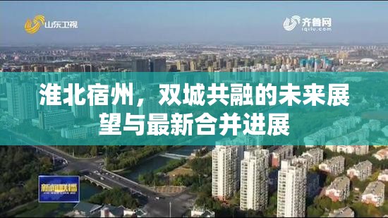 淮北宿州，雙城共融的未來展望與最新合并進(jìn)展