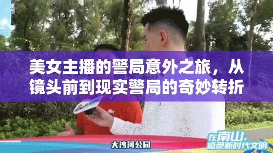 美女主播的警局意外之旅，從鏡頭前到現(xiàn)實警局的奇妙轉(zhuǎn)折