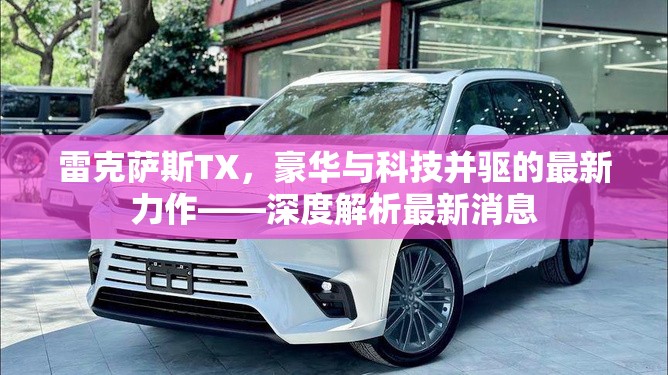 雷克薩斯TX，豪華與科技并驅(qū)的最新力作——深度解析最新消息