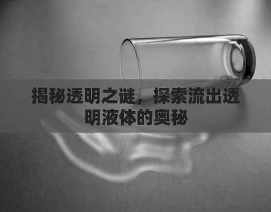 揭秘透明之謎，探索流出透明液體的奧秘