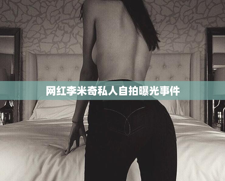 網(wǎng)紅李米奇私人自拍曝光事件
