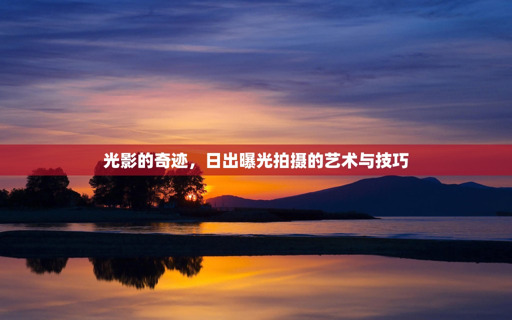 光影的奇跡，日出曝光拍攝的藝術(shù)與技巧