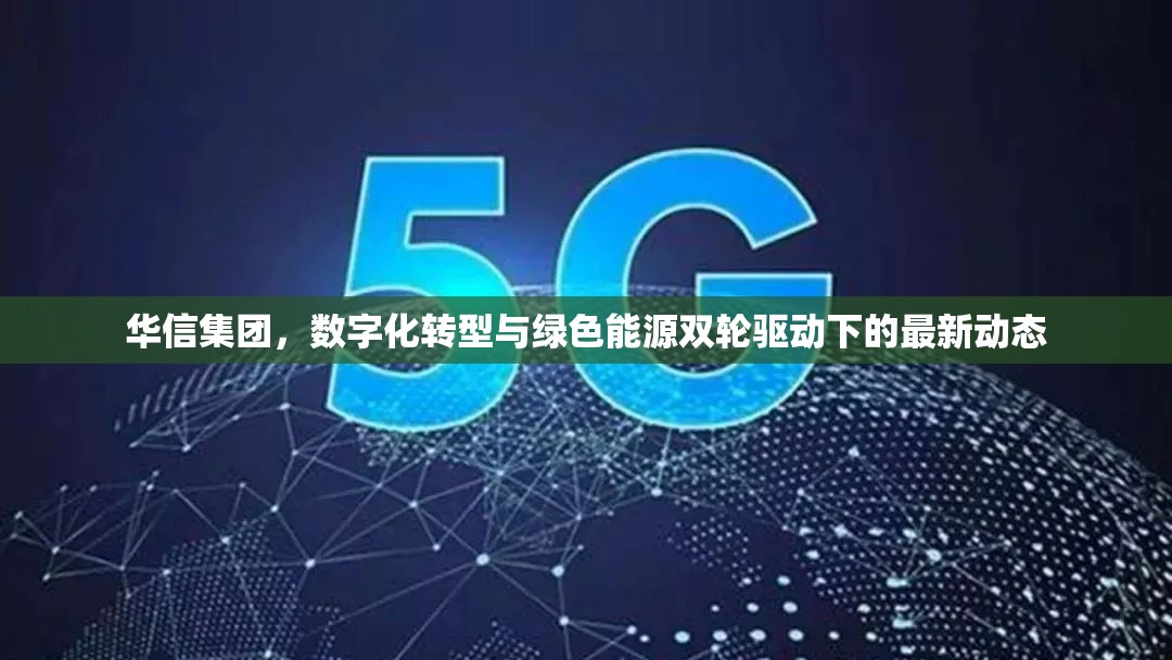 華信集團，數(shù)字化轉(zhuǎn)型與綠色能源雙輪驅(qū)動下的最新動態(tài)