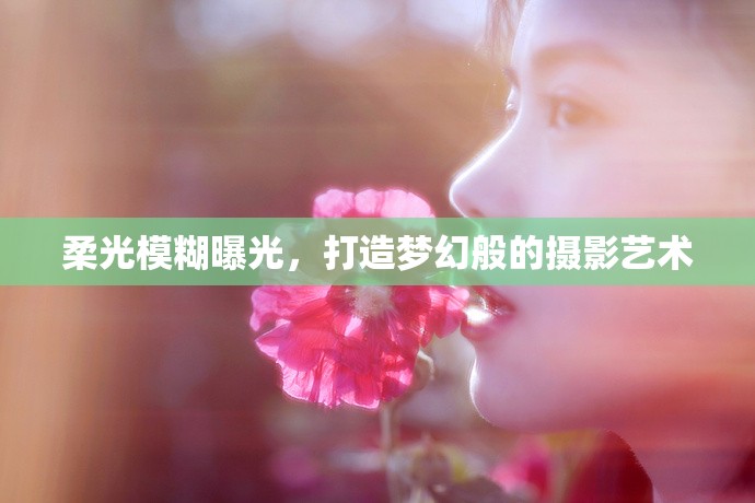 柔光模糊曝光，打造夢幻般的攝影藝術