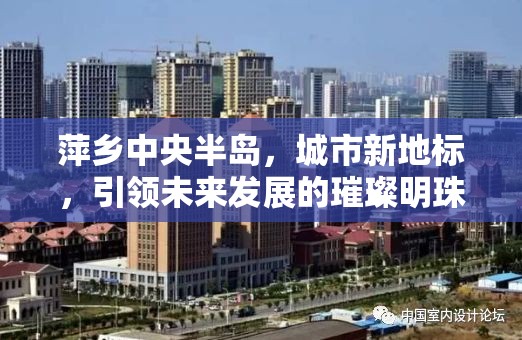 萍鄉(xiāng)中央半島，城市新地標(biāo)，引領(lǐng)未來發(fā)展的璀璨明珠