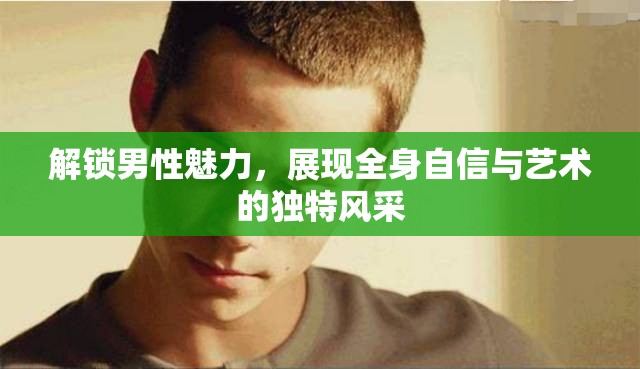 解鎖男性魅力，展現(xiàn)全身自信與藝術(shù)的獨特風(fēng)采