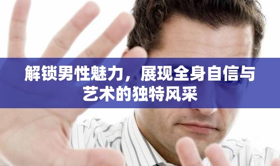 解鎖男性魅力，展現(xiàn)全身自信與藝術(shù)的獨特風(fēng)采