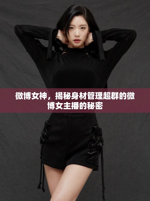 微博女神，揭秘身材管理超群的微博女主播的秘密