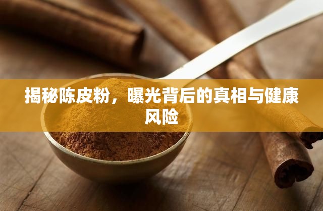 揭秘陳皮粉，曝光背后的真相與健康風(fēng)險(xiǎn)