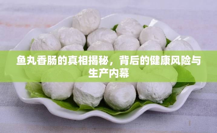 魚丸香腸的真相揭秘，背后的健康風(fēng)險(xiǎn)與生產(chǎn)內(nèi)幕