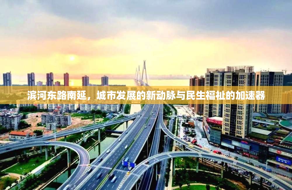 濱河?xùn)|路南延，城市發(fā)展的新動(dòng)脈與民生福祉的加速器