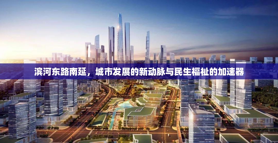 濱河?xùn)|路南延，城市發(fā)展的新動(dòng)脈與民生福祉的加速器