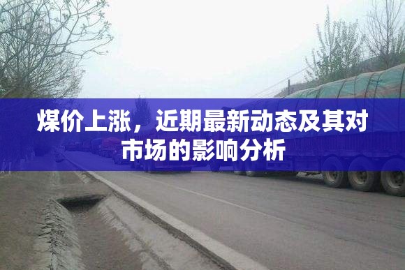 煤價上漲，近期最新動態(tài)及其對市場的影響分析