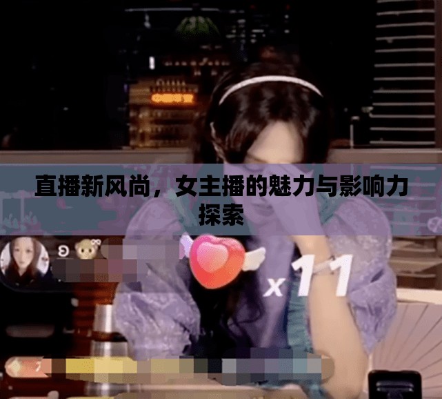 直播新風(fēng)尚，女主播的魅力與影響力探索