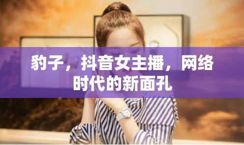 豹子，抖音女主播，網(wǎng)絡(luò)時(shí)代的新面孔