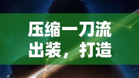 壓縮一刀流出裝，打造高效戰(zhàn)斗的終極策略