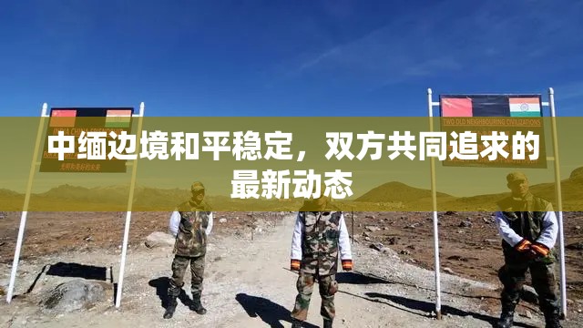 中緬邊境和平穩(wěn)定，雙方共同追求的最新動(dòng)態(tài)