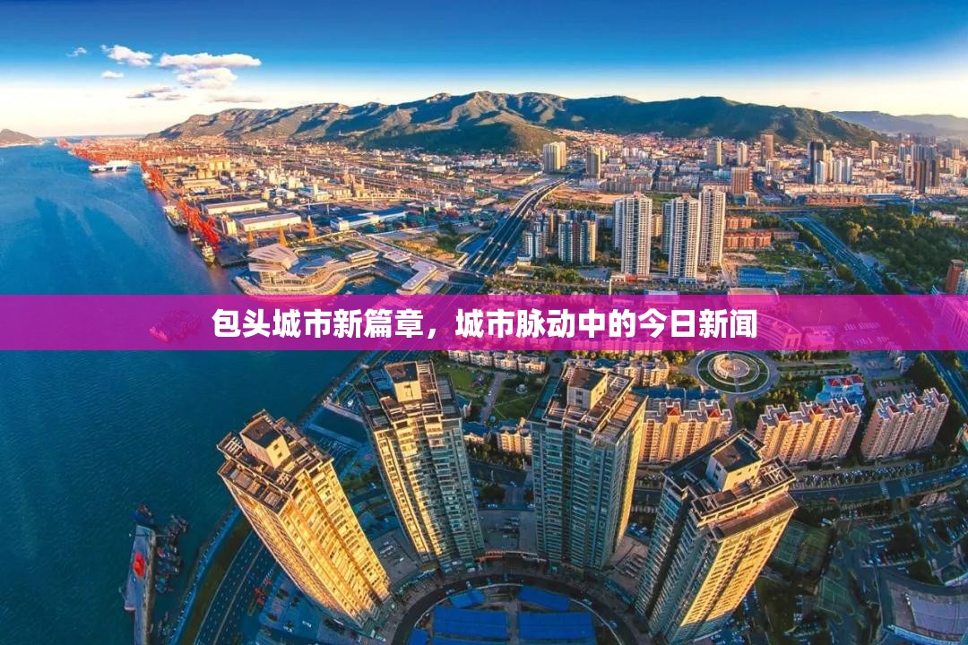 包頭城市新篇章，城市脈動中的今日新聞