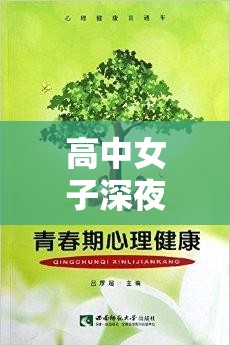 高中女子深夜福利，探討青春成長(zhǎng)與心理健康的重要性