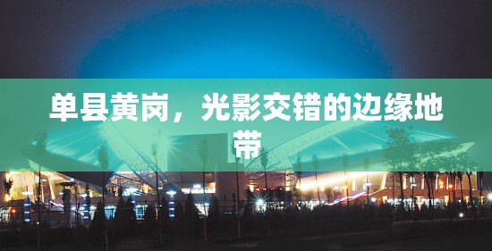 單縣黃崗，光影交錯(cuò)的邊緣地帶