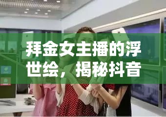 拜金女主播的浮世繪，揭秘抖音小品的金錢與虛榮