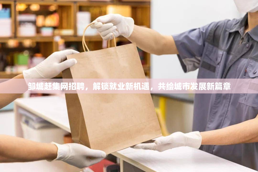 鄒城趕集網(wǎng)招聘，解鎖就業(yè)新機(jī)遇，共繪城市發(fā)展新篇章