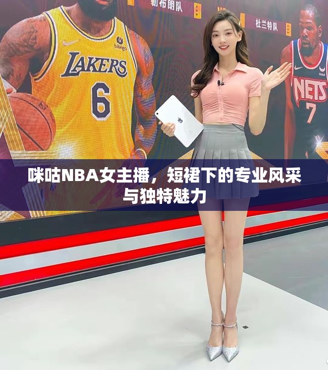 咪咕NBA女主播，短裙下的專(zhuān)業(yè)風(fēng)采與獨(dú)特魅力