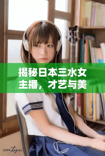 揭秘日本三水女主播，才藝與美貌并存的直播新勢(shì)力