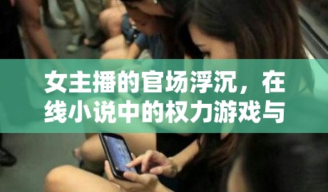 女主播的官場(chǎng)浮沉，在線小說中的權(quán)力游戲與人生百態(tài)