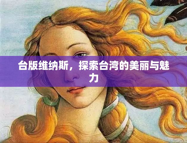 臺版維納斯，探索臺灣的美麗與魅力
