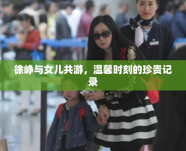 徐崢與女兒共游，溫馨時刻的珍貴記錄