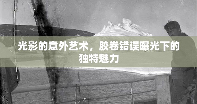光影的意外藝術，膠卷錯誤曝光下的獨特魅力