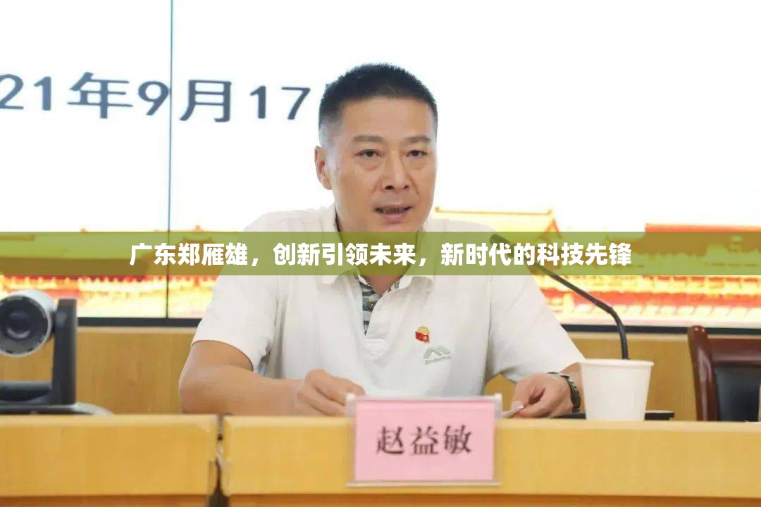廣東鄭雁雄，創(chuàng)新引領(lǐng)未來，新時代的科技先鋒