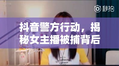抖音警方行動(dòng)，揭秘女主播被捕背后的真相