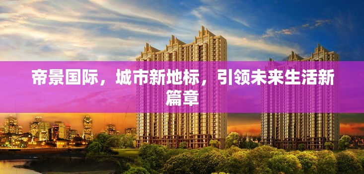 帝景國(guó)際，城市新地標(biāo)，引領(lǐng)未來(lái)生活新篇章