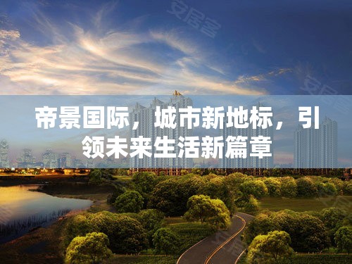帝景國(guó)際，城市新地標(biāo)，引領(lǐng)未來(lái)生活新篇章