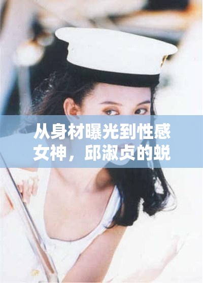 從身材曝光到性感女神，邱淑貞的蛻變之路