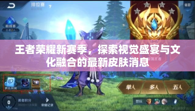 王者榮耀新賽季，探索視覺盛宴與文化融合的最新皮膚消息