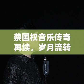 蔡國權(quán)音樂傳奇再續(xù)，歲月流轉(zhuǎn)，歌聲不老