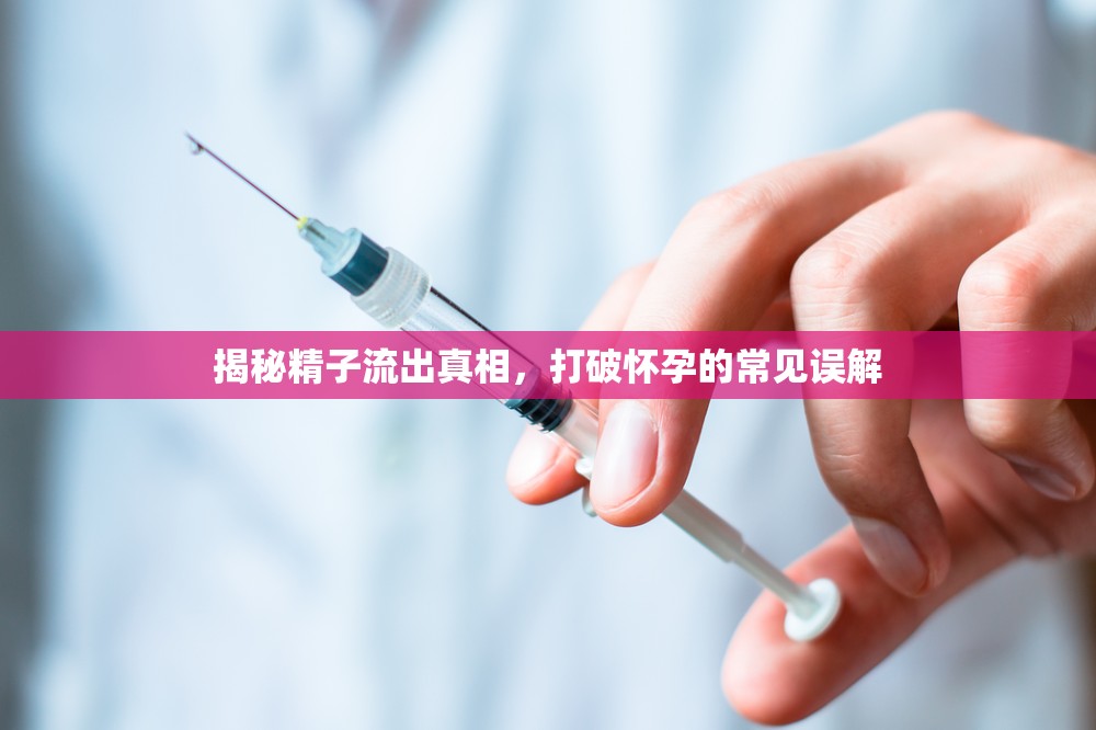 揭秘精子流出真相，打破懷孕的常見(jiàn)誤解
