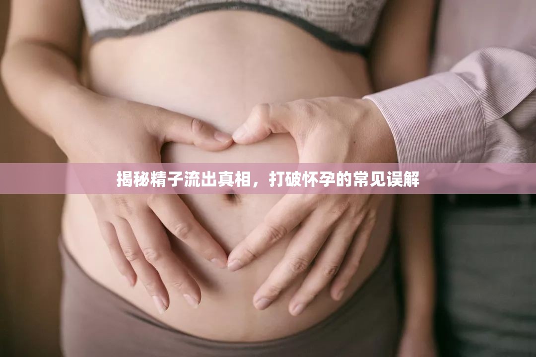揭秘精子流出真相，打破懷孕的常見(jiàn)誤解