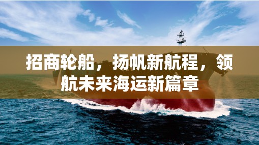 招商輪船，揚(yáng)帆新航程，領(lǐng)航未來(lái)海運(yùn)新篇章