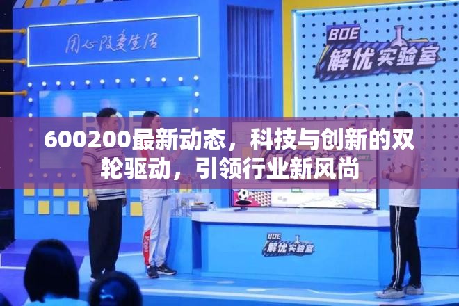 600200最新動(dòng)態(tài)，科技與創(chuàng)新的雙輪驅(qū)動(dòng)，引領(lǐng)行業(yè)新風(fēng)尚