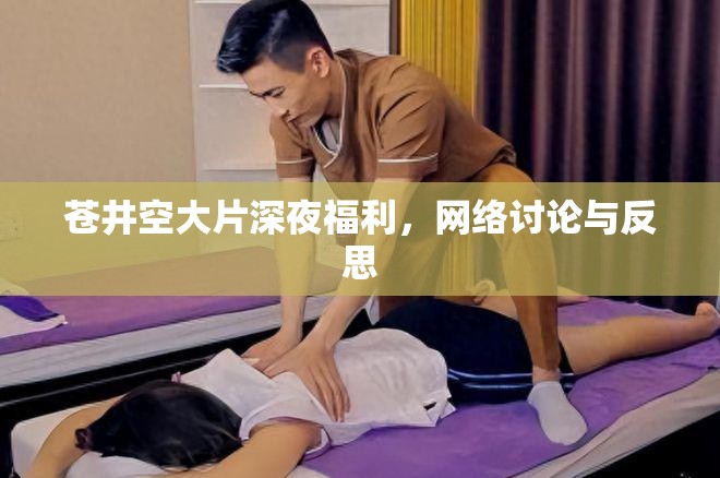蒼井空大片深夜福利，網(wǎng)絡(luò)討論與反思
