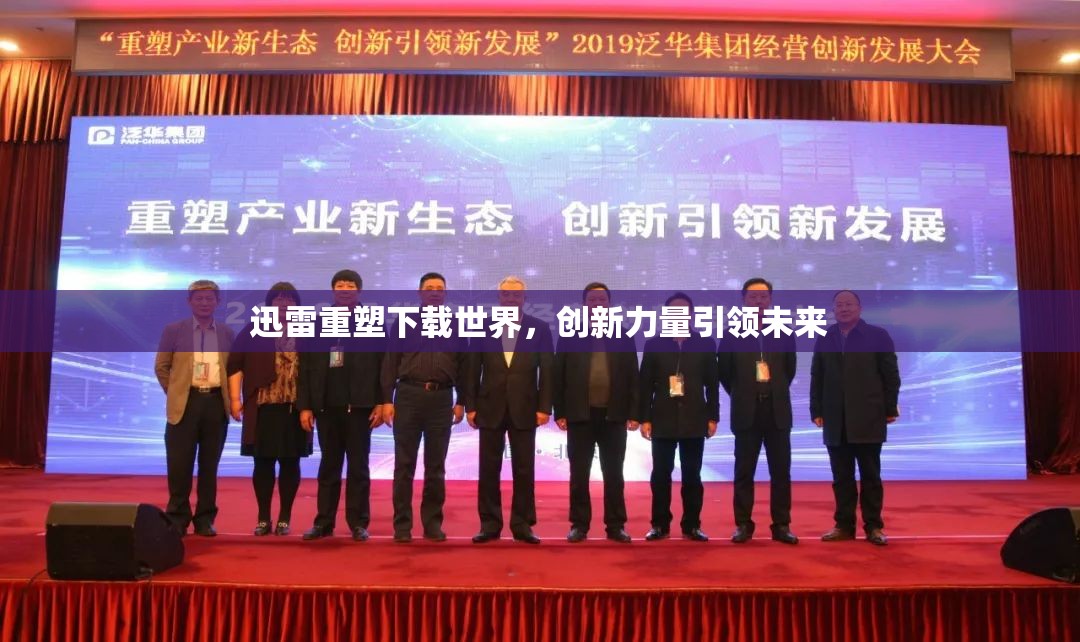迅雷重塑下載世界，創(chuàng)新力量引領(lǐng)未來