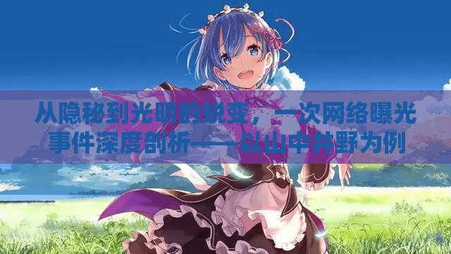 從隱秘到光明的蛻變，一次網絡曝光事件深度剖析——以山中井野為例