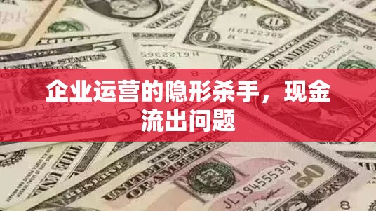 企業(yè)運(yùn)營(yíng)的隱形殺手，現(xiàn)金流出問(wèn)題